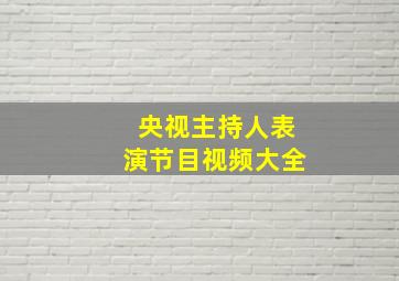 央视主持人表演节目视频大全