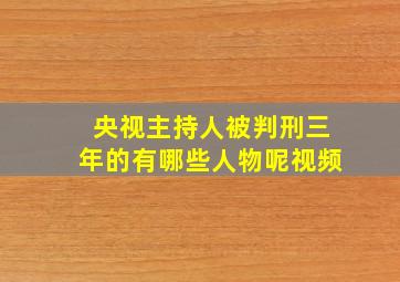 央视主持人被判刑三年的有哪些人物呢视频