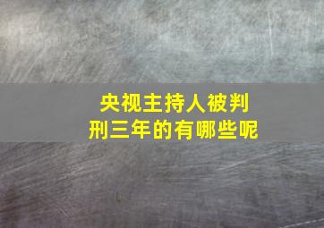 央视主持人被判刑三年的有哪些呢