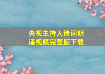 央视主持人诗词朗诵视频完整版下载