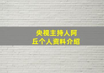 央视主持人阿丘个人资料介绍