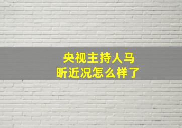 央视主持人马昕近况怎么样了