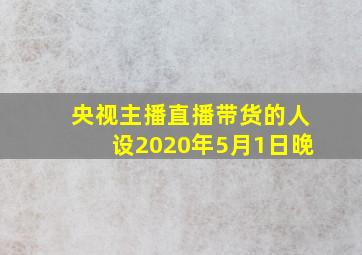 央视主播直播带货的人设2020年5月1日晚