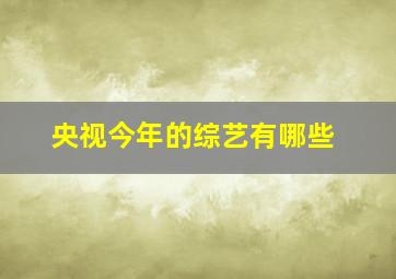 央视今年的综艺有哪些