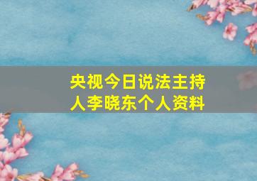 央视今日说法主持人李晓东个人资料