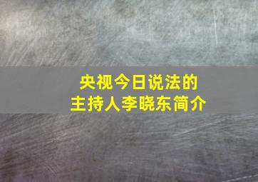 央视今日说法的主持人李晓东简介