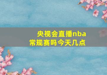 央视会直播nba常规赛吗今天几点