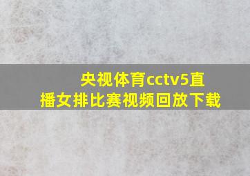 央视体育cctv5直播女排比赛视频回放下载