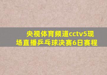 央视体育频道cctv5现场直播乒乓球决赛6日赛程