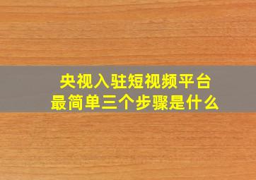 央视入驻短视频平台最简单三个步骤是什么