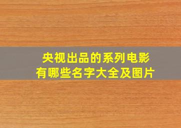 央视出品的系列电影有哪些名字大全及图片