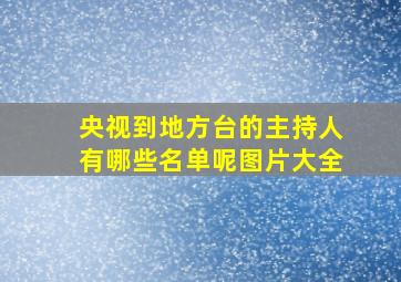 央视到地方台的主持人有哪些名单呢图片大全