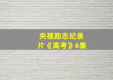 央视励志纪录片《高考》6集