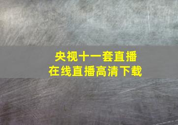 央视十一套直播在线直播高清下载