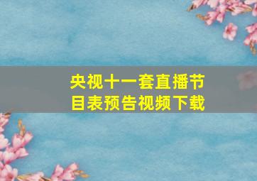 央视十一套直播节目表预告视频下载