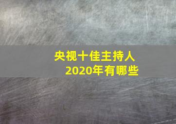 央视十佳主持人2020年有哪些