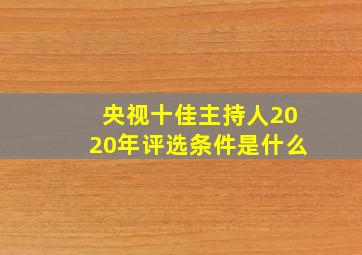 央视十佳主持人2020年评选条件是什么