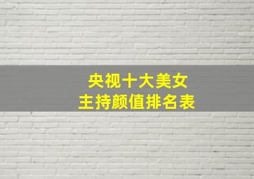 央视十大美女主持颜值排名表