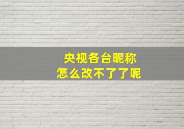 央视各台昵称怎么改不了了呢