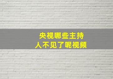 央视哪些主持人不见了呢视频