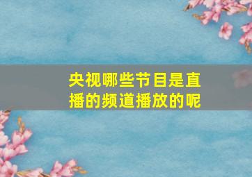 央视哪些节目是直播的频道播放的呢