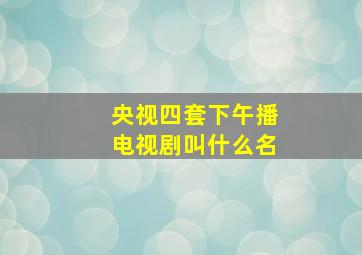 央视四套下午播电视剧叫什么名