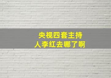 央视四套主持人李红去哪了啊