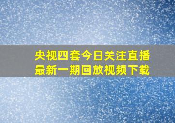 央视四套今日关注直播最新一期回放视频下载