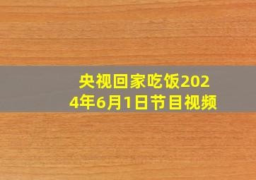 央视回家吃饭2024年6月1日节目视频