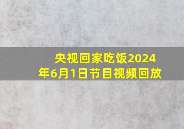 央视回家吃饭2024年6月1日节目视频回放