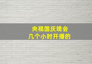 央视国庆晚会几个小时开播的