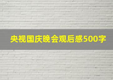 央视国庆晚会观后感500字