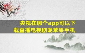 央视在哪个app可以下载直播电视剧呢苹果手机