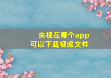 央视在哪个app可以下载视频文件