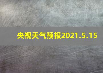 央视天气预报2021.5.15