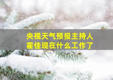 央视天气预报主持人霍佳现在什么工作了