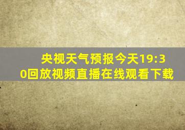 央视天气预报今天19:30回放视频直播在线观看下载