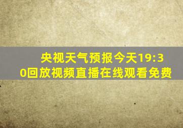 央视天气预报今天19:30回放视频直播在线观看免费