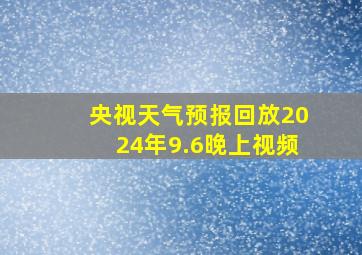 央视天气预报回放2024年9.6晚上视频