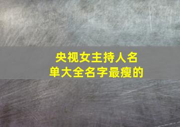 央视女主持人名单大全名字最瘦的