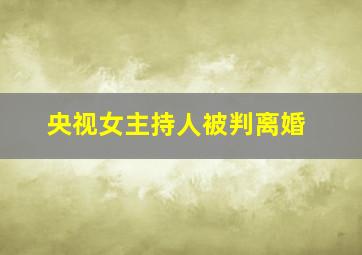 央视女主持人被判离婚