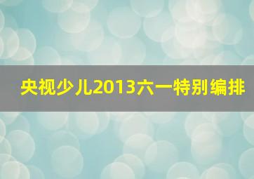 央视少儿2013六一特别编排