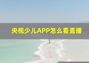 央视少儿APP怎么看直播