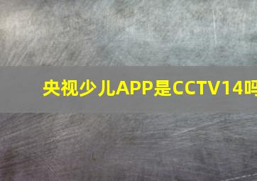 央视少儿APP是CCTV14吗