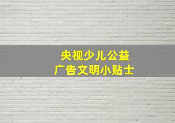 央视少儿公益广告文明小贴士