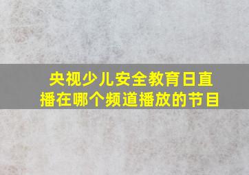 央视少儿安全教育日直播在哪个频道播放的节目