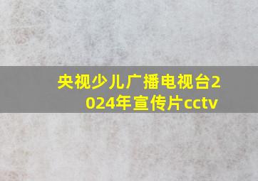 央视少儿广播电视台2024年宣传片cctv