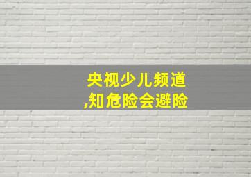 央视少儿频道,知危险会避险