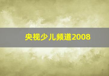 央视少儿频道2008