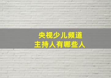 央视少儿频道主持人有哪些人